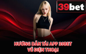 Hướng dẫn tải app 39Bet về điện thoại
