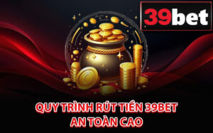 Quy trình rút tiền 39Bet an toàn cao